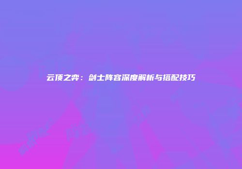 云顶之弈：剑士阵容深度解析与搭配技巧