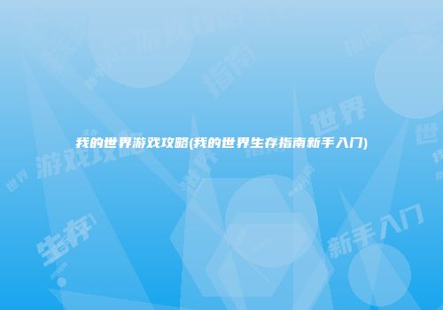 我的世界游戏攻略(我的世界生存指南新手入门)