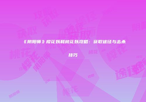 《阴阳师》樱花妖和桃花妖攻略：获取途径与击杀技巧
