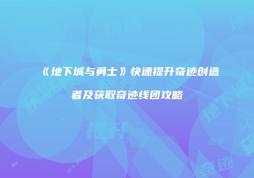 《地下城与勇士》快速提升奇迹创造者及获取奇迹线团攻略