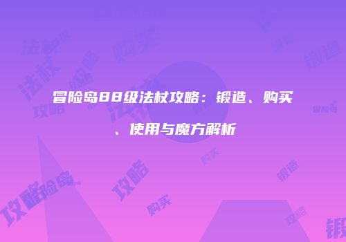 冒险岛88级法杖攻略：锻造、购买、使用与魔方解析