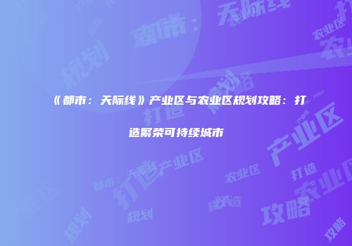 《都市：天际线》产业区与农业区规划攻略：打造繁荣可持续城市