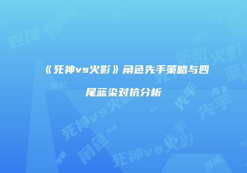 《死神vs火影》角色先手策略与四尾蓝染对抗分析
