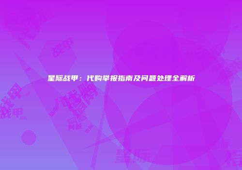 星际战甲：代购举报指南及问题处理全解析