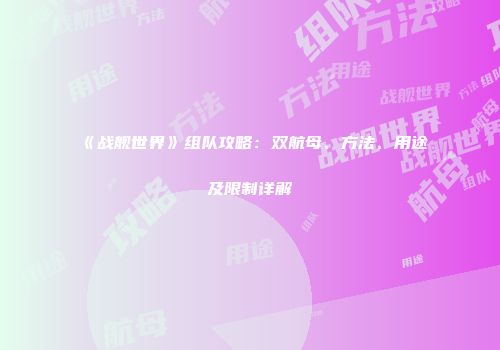 《战舰世界》组队攻略：双航母、方法、用途及限制详解