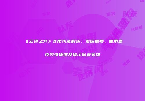 《云顶之弈》实用功能解析：发送信号、使用麦克风快捷键及提示队友英雄