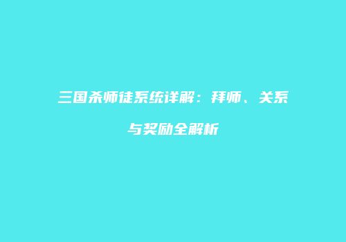 三国杀师徒系统详解：拜师、关系与奖励全解析