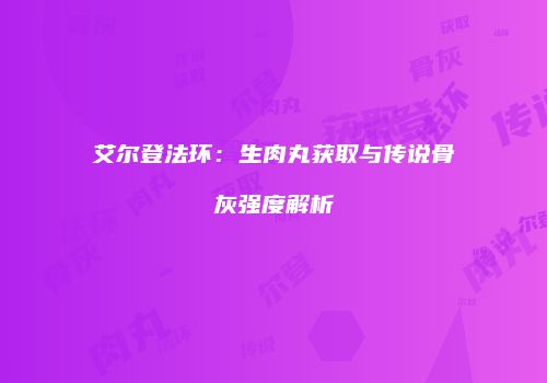 艾尔登法环：生肉丸获取与传说骨灰强度解析