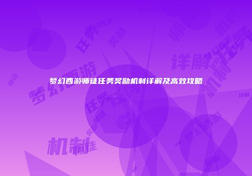 梦幻西游师徒任务奖励机制详解及高效攻略