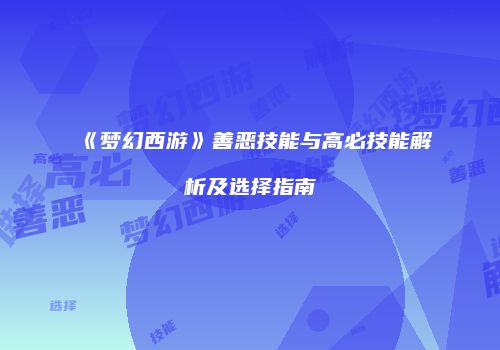 《梦幻西游》善恶技能与高必技能解析及选择指南