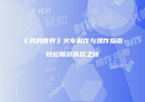 《我的世界》火车制作与操作指南：轻松畅游铁路之旅