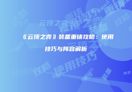 《云顶之弈》装备重铸攻略：使用技巧与阵容解析