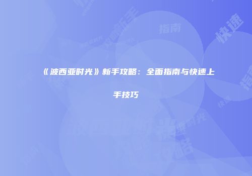 《波西亚时光》新手攻略：全面指南与快速上手技巧