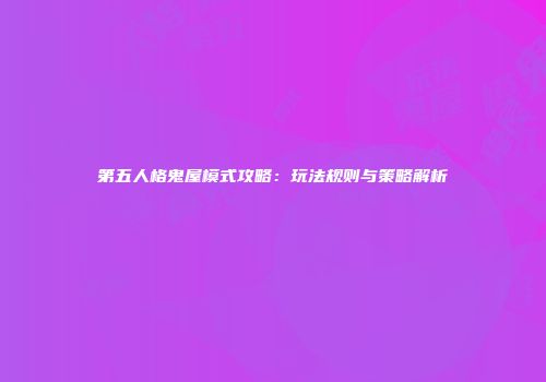 第五人格鬼屋模式攻略：玩法规则与策略解析