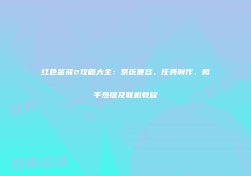 红色警戒2攻略大全：系统兼容、任务制作、新手热键及联机教程