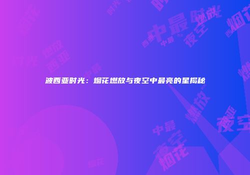 波西亚时光：烟花燃放与夜空中最亮的星揭秘