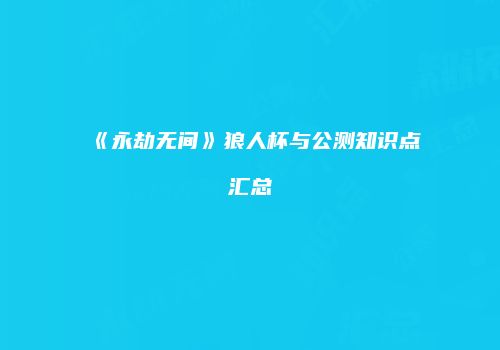 《永劫无间》狼人杯与公测知识点汇总