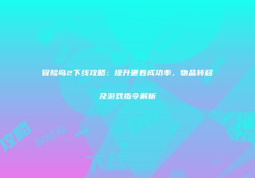 冒险岛2下线攻略：提升砸卷成功率、物品转移及游戏指令解析