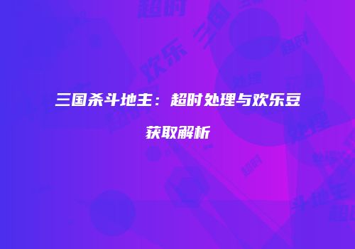 三国杀斗地主：超时处理与欢乐豆获取解析