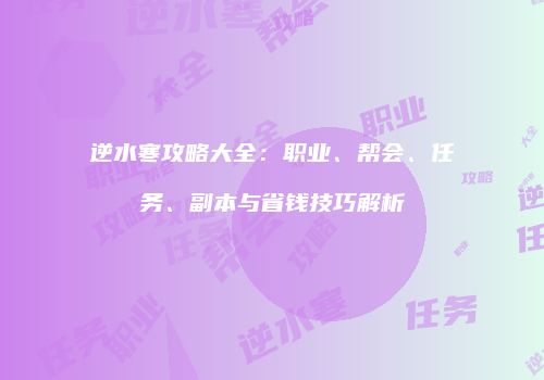 逆水寒攻略大全：职业、帮会、任务、副本与省钱技巧解析