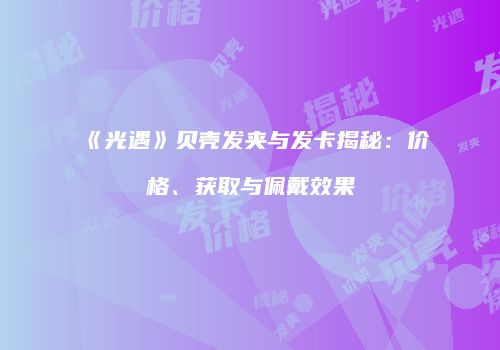 《光遇》贝壳发夹与发卡揭秘：价格、获取与佩戴效果
