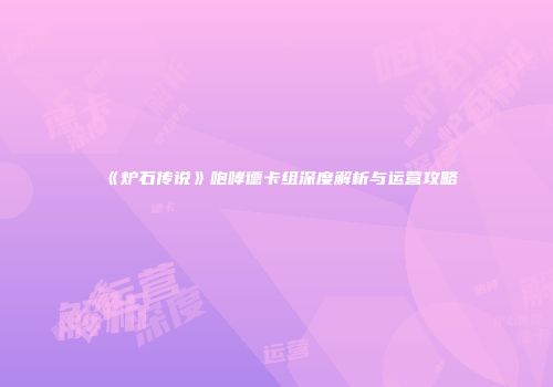 《炉石传说》咆哮德卡组深度解析与运营攻略