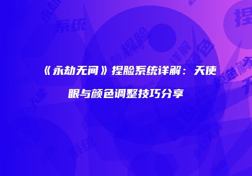 《永劫无间》捏脸系统详解：天使眼与颜色调整技巧分享