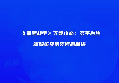 《星际战甲》下载攻略：多平台步骤解析及常见问题解决
