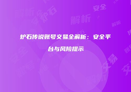 炉石传说账号交易全解析：安全平台与风险提示