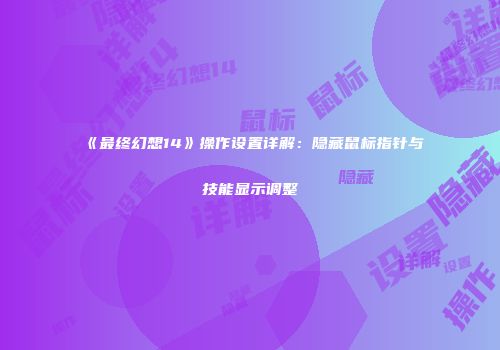 《最终幻想14》操作设置详解：隐藏鼠标指针与技能显示调整