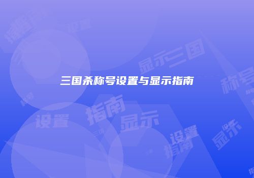 三国杀称号设置与显示指南