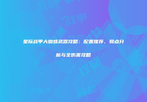星际战甲大蜘蛛武器攻略：配置推荐、弱点分析与全伤害攻略