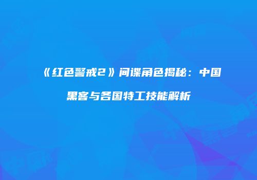 《红色警戒2》间谍角色揭秘：中国黑客与各国特工技能解析