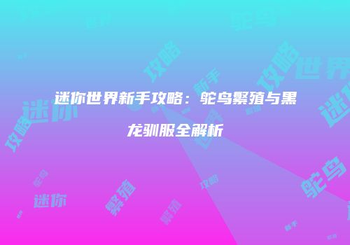迷你世界新手攻略：鸵鸟繁殖与黑龙驯服全解析