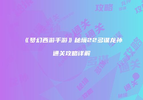 《梦幻西游手游》秘境22多谋龙孙通关攻略详解