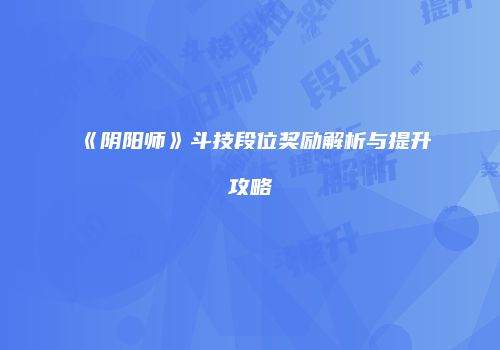 《阴阳师》斗技段位奖励解析与提升攻略