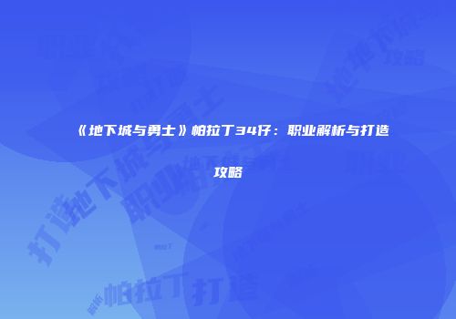 《地下城与勇士》帕拉丁34仔：职业解析与打造攻略