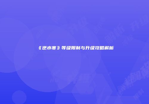 《逆水寒》等级限制与升级攻略解析