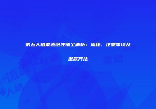 第五人格渠道服注销全解析：流程、注意事项及退款方法