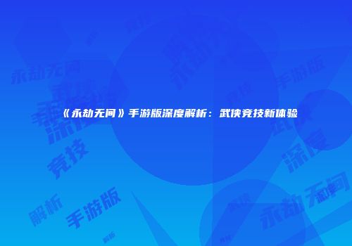 《永劫无间》手游版深度解析：武侠竞技新体验