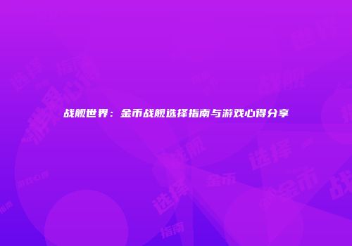 战舰世界：金币战舰选择指南与游戏心得分享