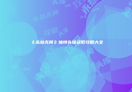 《永劫无间》独特头像获取攻略大全