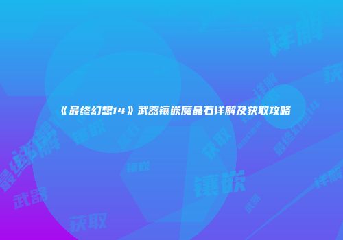 《最终幻想14》武器镶嵌魔晶石详解及获取攻略