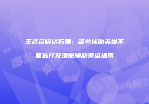 王者荣耀钻石局：哪些辅助英雄不宜选择及理想辅助英雄指南