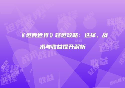 《坦克世界》轻坦攻略：选择、战术与收益提升解析
