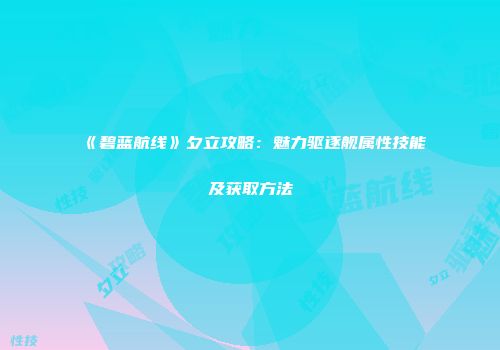 《碧蓝航线》夕立攻略：魅力驱逐舰属性技能及获取方法