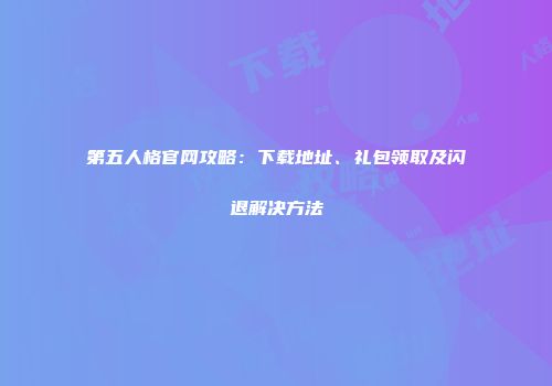 第五人格官网攻略：下载地址、礼包领取及闪退解决方法