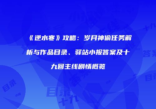 《逆水寒》攻略：岁月神偷任务解析与作品目录、驿站小报答案及十九回主线剧情概览