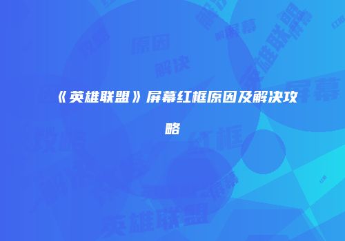 《英雄联盟》屏幕红框原因及解决攻略
