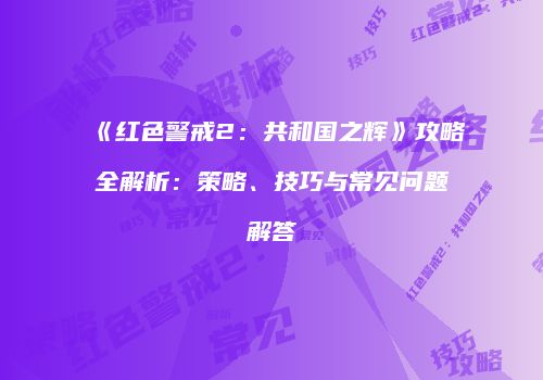 《红色警戒2：共和国之辉》攻略全解析：策略、技巧与常见问题解答